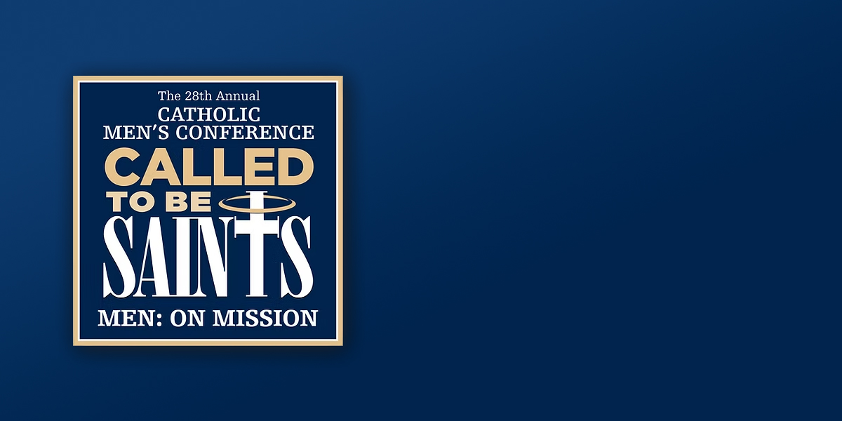 Catholic Men’s Conference: Called to be Saints – Men: on Mission